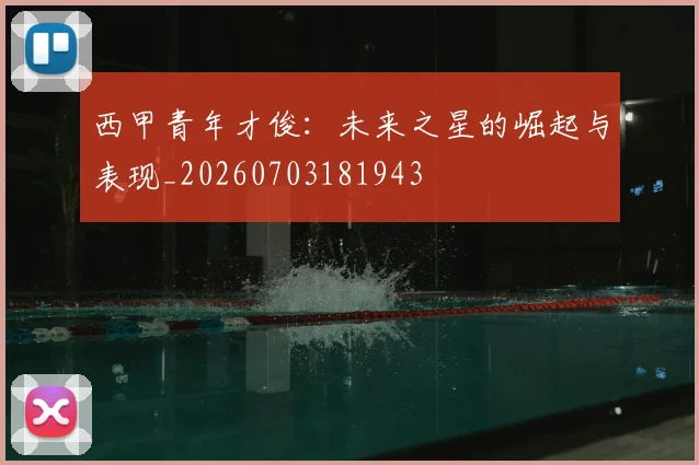 西甲青年才俊:未来之星的崛起与表现_20260703181943