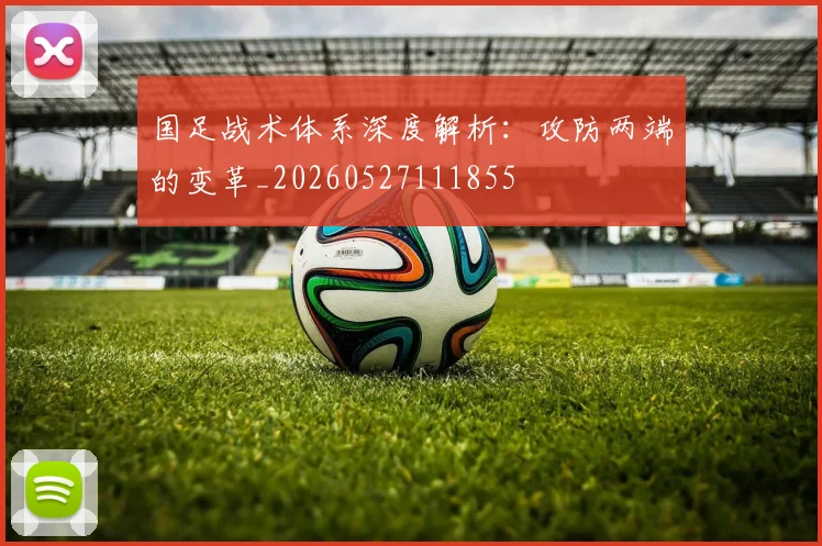国足战术体系深度解析:攻防两端的变革_20260527111855
