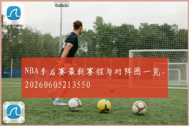 NBA季后赛最新赛程与对阵图一览_20260605213550