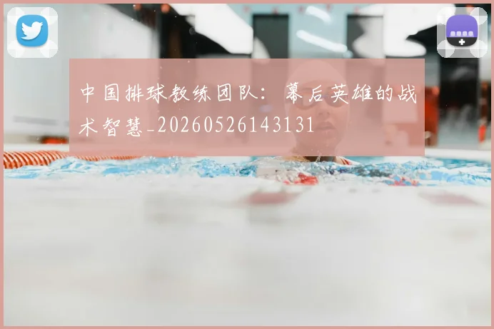 中国排球教练团队：幕后英雄的战术智慧_20260526143131
