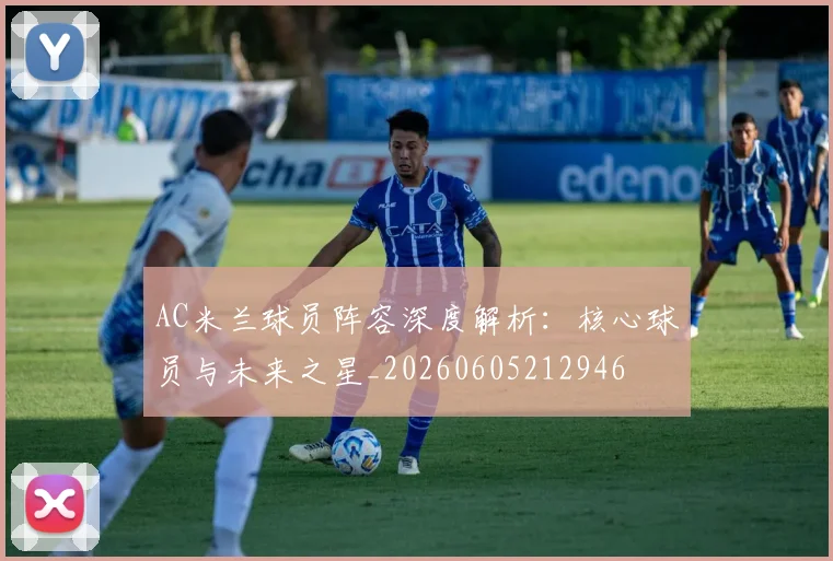 AC米兰球员阵容深度解析:核心球员与未来之星_20260605212946