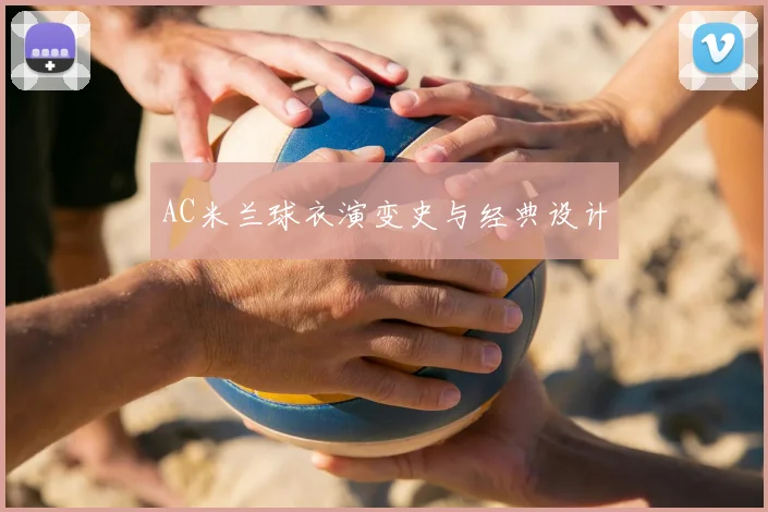 AC米兰球衣演变史与经典设计