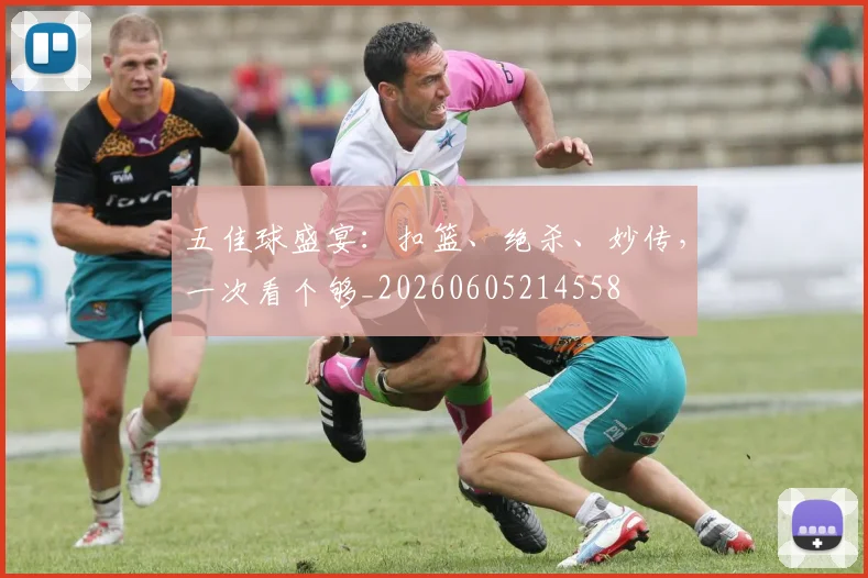 五佳球盛宴：扣篮、绝杀、妙传，一次看个够_20260605214558
